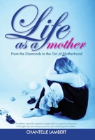 Life as a Mother : From the Diamonds to the Dirt of Motherhood 1640856110 Book Cover