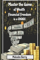 Master the Game of Wealth: Financial Freedom is a Choice 1704092779 Book Cover