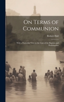On Terms of Communion: With a Particular View to the Case of the Baptists and Pædobaptists 1020850205 Book Cover