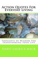 Action Quotes For Everyday Living: Thoughts of Wisdom For Transforming Your Life 1449999018 Book Cover