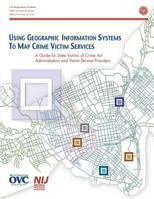 Using Geographic Information Systems to Map Crime Victim Services: A Guide for State Victims of Crime Act Administrators and Victim Service Providers 1514393832 Book Cover