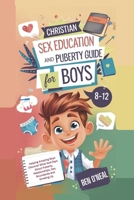 Christian Sex Education and Puberty Guide for Boys 8-12 Year Olds: Helping Amazing Boys Discover What God Says About Puberty, Relationships, Sex, Boundaries and Growing Up B0DVH5JYDZ Book Cover