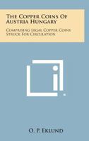 The Copper Coins of Austria Hungary: Comprising Legal Copper Coins Struck for Circulation 1258804360 Book Cover