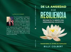 De la Ansiedad a la Resiliencia: Reconecta tu Mente con Herramientas Holísticas: Estrategias Creativas y Holísticas para Transformar la Ansiedad en Resiliencia (Spanish Edition) 1968086064 Book Cover