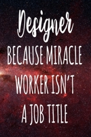 Designer Because Miracle Worker Isn't A Job Title: The perfect gift for the professional in your life - Funny 119 page lined journal! 1674094116 Book Cover