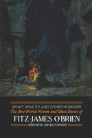 What Was It? and Others: Fitz-James O'Brien's Best Weird Fiction & Ghost Stories: Tales of Mystery, Murder, Fantasy & Horror 1500882526 Book Cover