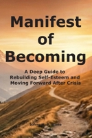 Manifest of Becoming: A Deep Guide to Rebuilding Self-Esteem and Moving Forward After Crisis B0GXBG5RXQ Book Cover