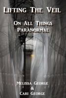 Lifting the Veil on All Things Paranormal, a Collection of Terrifying True Stories 154532140X Book Cover