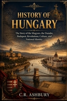 History of Hungary: The Story of the Magyars, the Danube, Budapest, Revolutions, Culture, and National Identity (A Brief History of Nations) B0HB18T2RT Book Cover