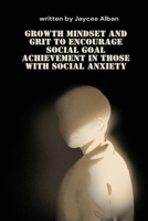 Growth Mindset and Grit to Encourage Social Goal Achievement in Those with Social Anxiety B0F67M7WVZ Book Cover