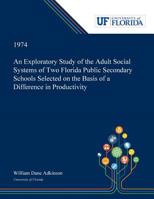 An Exploratory Study of the Adult Social Systems of Two Florida Public Secondary Schools Selected on the Basis of a Difference in Productivity. 053000030X Book Cover