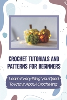 Crochet Tutorials And Patterns For Beginners: Learn Everything You Need To Know About Crocheting: Easy Crochet For Beginners B09BGLWYPV Book Cover