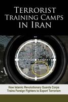 Terrorist Training Camps in Iran: How Islamic Revolutionary Guards Corps Trains Foreign Fighters to Export Terrorism 1944942068 Book Cover