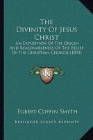 The Divinity of Jesus Christ; An Exposition of the Origin and Reasonableness of the Belief of the Christian Church 1277403635 Book Cover