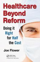 Healthcare Beyond Reform: Doing It Right for Half the Cost 1466511214 Book Cover