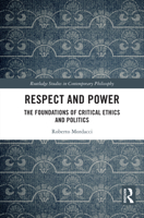 Respect and Power: The Foundations of Critical Ethics and Politics (Routledge Studies in Contemporary Philosophy) 103299116X Book Cover