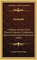 Australia: A Popular Account Of Its Physical Features, In Habitants, Natural History And Productions 1120264138 Book Cover