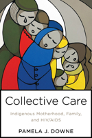 Collective Care: Indigenous Motherhood, Family, and Hiv/AIDS 1487587643 Book Cover