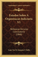 Estudos Sobre a Organisacao Judiciaria V1: Refutacao de Juizo Conciliatorio (1868) 1168337208 Book Cover