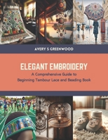 Elegant Embroidery: A Comprehensive Guide to Beginning Tambour Lace and Beading Book B0CTS5QBZG Book Cover