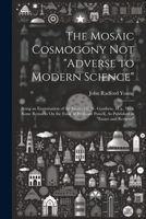 The Mosaic Cosmogony Not "Adverse to Modern Science": Being an Examination of the Essay of C.W. Goodwin, M.a., With Some Remarks On the Essay of Professor Powell, As Published in "Essays and Reviews" 1021926647 Book Cover