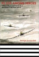 To Live Among Heroes: A Medical Officer's Dramatic Insight Into the Life of 609 (WR) Squadron in NW Europe 1944-45 1902304802 Book Cover