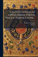 S. Aloysii Gonzagae Opera Omnia Partim Italice, Partim Latine... 1275574211 Book Cover
