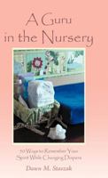 A Guru in the Nursery: Fifty Ways to Remember Your Spirit While Changing Diapers 1452565872 Book Cover