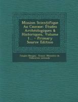 Mission Scientifique Au Caucase: �tudes Arch�ologiques & Historiques, Volume 1... 0341189375 Book Cover