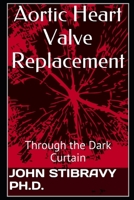 Aortic Heart Valve Replacement: Through the Dark Curtain 1530668441 Book Cover