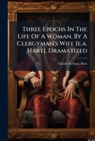 Three Epochs In The Life Of A Woman, By A Clergyman's Wife [e.a. Hart]. Dramatized 1286801087 Book Cover