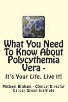 What You Need to Know about Polycythemia Vera - It's Your Life, Live It! 1477495428 Book Cover