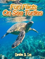 Fun Facts On Sea Turtles: Animal fact for girl age 1-10 Animal fact for boy age 1-10 sea turtle interesting facts B08L1H9W67 Book Cover