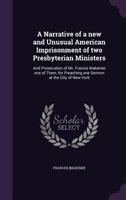 A Narrative of a new and Unusual American Imprisonment of two Presbyterian Ministers: And Prosecution of Mr. Francis Makemie one of Them, for Preaching one Sermon at the City of New-York 1359631356 Book Cover