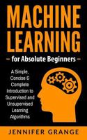 Machine Learning for Absolute Beginners: A Simple, Concise & Complete Introduction to Supervised and Unsupervised Learning Algorithms 1979613095 Book Cover