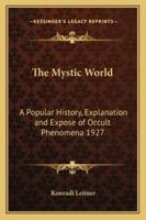 The Mystic World: A Popular History, Explanation and Expose of Occult Phenomena 1927 1162737174 Book Cover