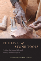 The Lives of Stone Tools: Crafting the Status, Skill, and Identity of Flintknappers 0816537135 Book Cover