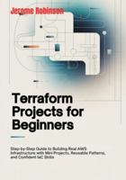 Terraform Projects for Beginners: Step-by-Step Guide to Building Real AWS Infrastructure with Mini Projects, Reusable Patterns, and Confident IaC Skills (Terraform for Real Beginners Series) B0G5DSB2S6 Book Cover
