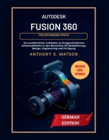 Autodesk Fusion 360 für erfahrene Profis: Ein ausführlicher Leitfaden zu fortgeschrittenen Arbeitsabläufen in den Bereichen 3D-Modellierung, Design, Engineering und Fertigung (German Edition) B0FLWK2PDX Book Cover