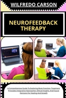 Neurofeedback Therapy: A Comprehensive Guide To Exploring Brain Function, Treatment Principles Integrative Approaches, Ethical Insights, And B0CVGDK8NW Book Cover