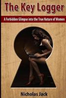 The Key Logger: A Forbidden Glimpse into the True Nature of Women 1503052249 Book Cover