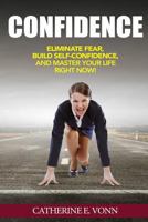Confidence: Eliminate Fear, Build Self-Confidence, And Master Your Life Right Now! 1539749754 Book Cover