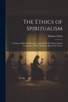 The Ethics of Spiritualism: A System of Moral Philosophy, Founded On Evolution and the Continuity of Man's Existence Beyond the Grave 1022489836 Book Cover