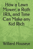 How a Lawn Mower, a Roth IRA, and Time Can Make any Kid Rich B0GYYNC1JS Book Cover