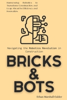 Bricks & Bots: Navigating the Robotics Revolution in Construction: Harnessing Robotics to Transform Construction and Leap Ahead in Efficiency and Innovation B0FT3PTR9W Book Cover