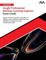 Ultimate Google Professional Machine Learning Engineer Exam Guide: Master Vertex AI, MLOps, Generative AI, BigQuery ML, Dataflow, and Production ... Pass the Certification Exam (English Edition) 8169646022 Book Cover