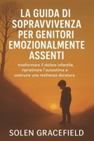 LA GUIDA DI SOPRAVVIVENZA PER GENITORI EMOZIONALMENTE ASSENTI: trasformare il dolore infantile, ripristinare l'autostima e costruire una resilienza duratura B0FV37PMQC Book Cover