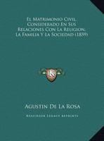 El Matrimonio Civil, Considerado En Sus Relaciones Con La Religión, La Familia Y La Sociedad... 1271208660 Book Cover