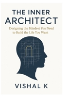 The Inner Architect: Designing the Mindset You Need to Build the Life You Want B0FFMQJP3V Book Cover
