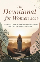 The Devotional for Women 2026: 52 Weeks of Faith Healing and Becoming Who God Designed You to Be B0GFGNMFJW Book Cover